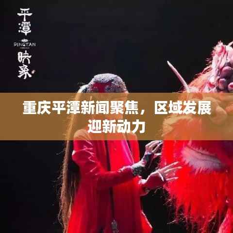 重庆平潭新闻聚焦,区域发展迎新动力