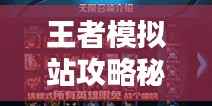 王者模拟站攻略秘籍,轻松掌握制胜法宝!