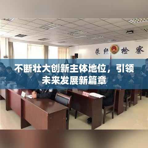 不断壮大创新主体地位,引领未来发展新篇章