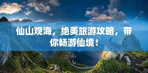 仙山观海,绝美旅游攻略,带你畅游仙境!