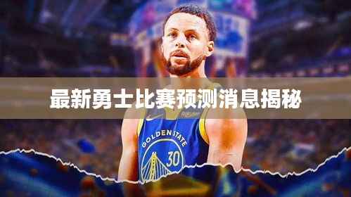 最新勇士比赛预测消息揭秘