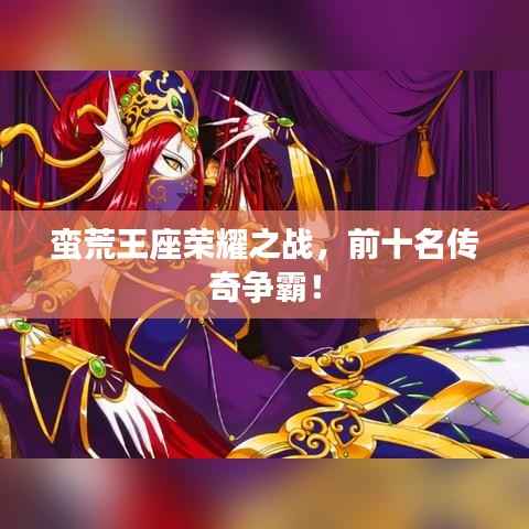 蛮荒王座荣耀之战,前十名传奇争霸!