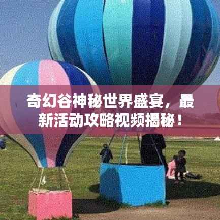 奇幻谷神秘世界盛宴,最新活动攻略视频揭秘!
