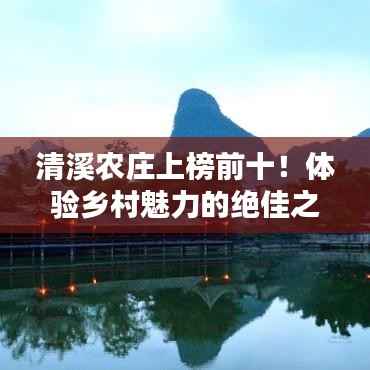 清溪农庄上榜前十！体验乡村魅力的绝佳之地