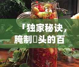 「独家秘诀,腌制藠头的百度热门方法与技巧」