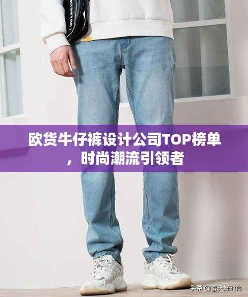 欧货牛仔裤设计公司TOP榜单,时尚潮流引领者