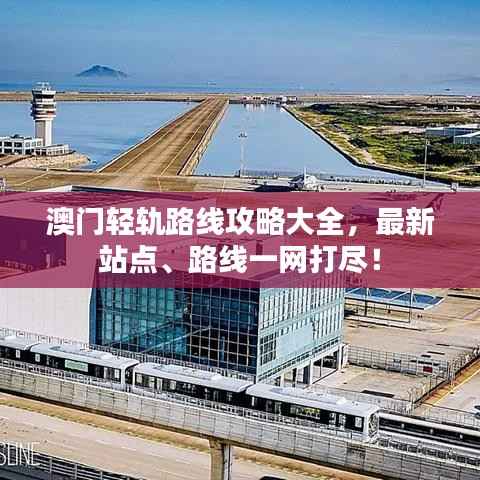 澳门轻轨路线攻略大全,最新站点、路线一网打尽!