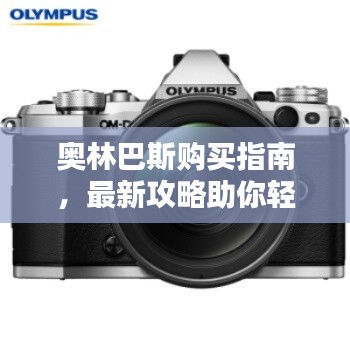 奥林巴斯购买指南,最新攻略助你轻松选购!