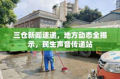 三仓新闻速递,地方动态全揭示,民生声音传递站