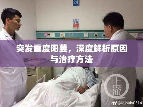 突发重度阳萎,深度解析原因与治疗方法