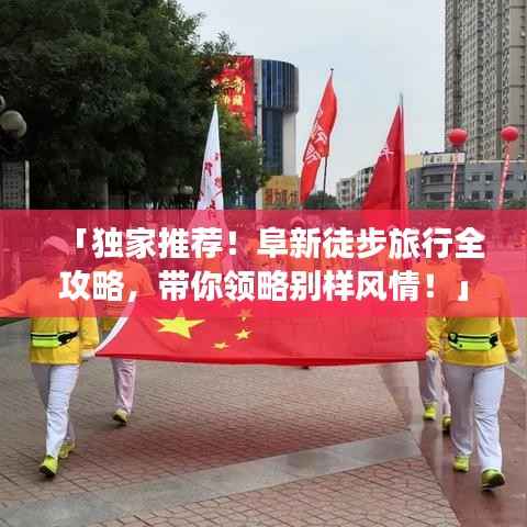 「独家推荐!阜新徒步旅行全攻略,带你领略别样风情!」