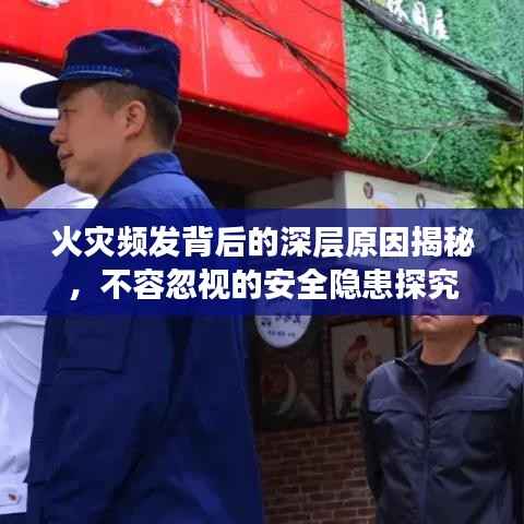 火灾频发背后的深层原因揭秘,不容忽视的安全隐患探究