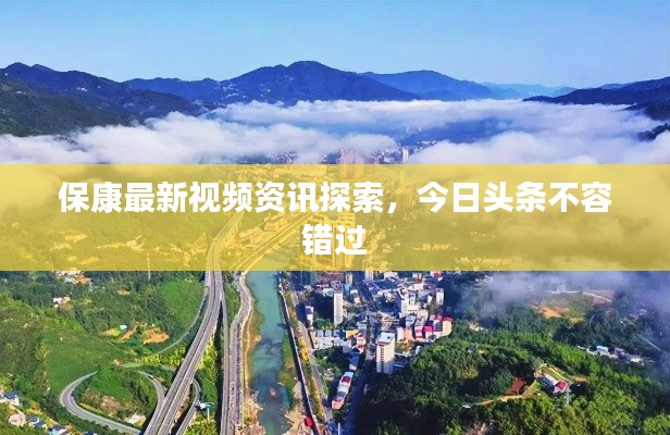 保康最新视频资讯探索,今日头条不容错过