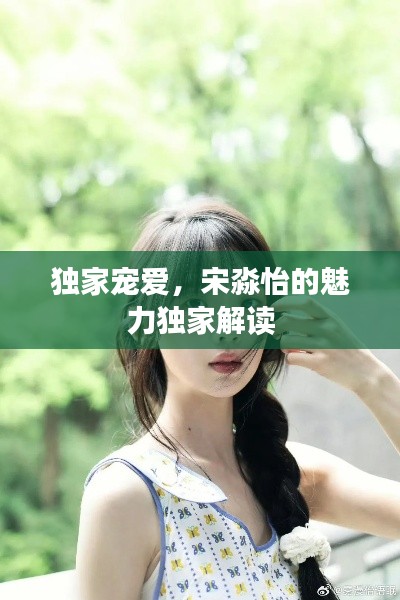 独家宠爱,宋淼怡的魅力独家解读