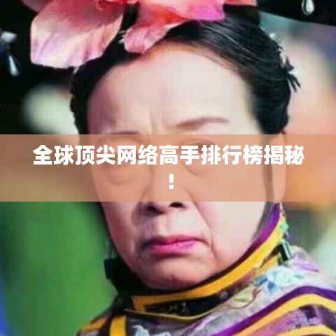 全球顶尖网络高手排行榜揭秘!