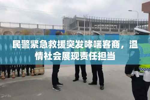 民警紧急救援突发哮喘客商，温情社会展现责任担当