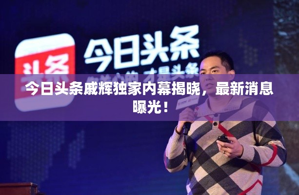 今日头条戚辉独家内幕揭晓,最新消息曝光!