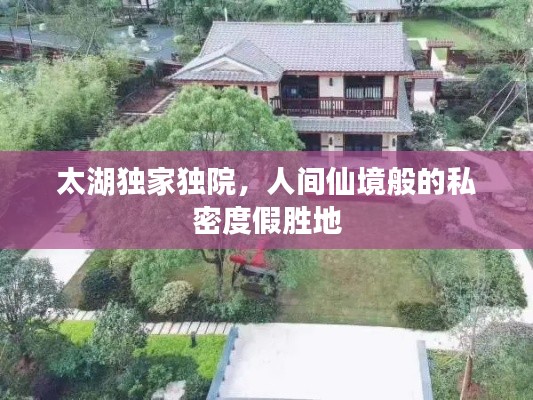 太湖独家独院,人间仙境般的私密度假胜地