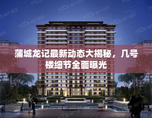 蒲城龙记最新动态大揭秘,几号楼细节全面曝光