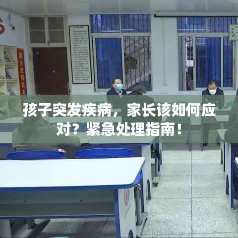 孩子突发疾病,家长该如何应对?紧急处理指南!